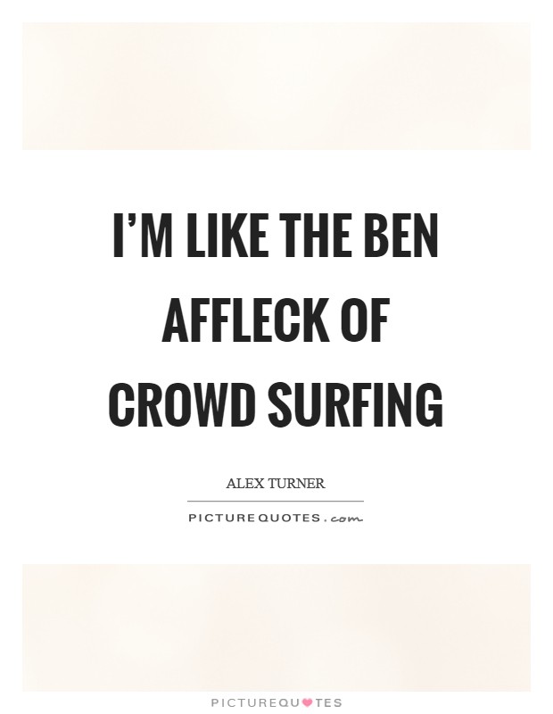 I'm like the Ben Affleck of crowd surfing Picture Quote #1