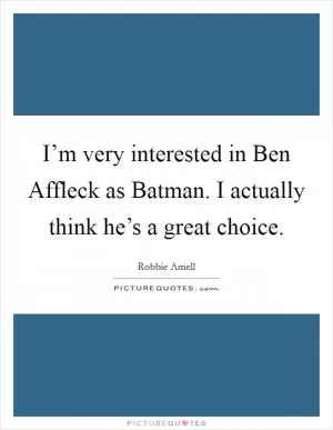 I’m very interested in Ben Affleck as Batman. I actually think he’s a great choice Picture Quote #1