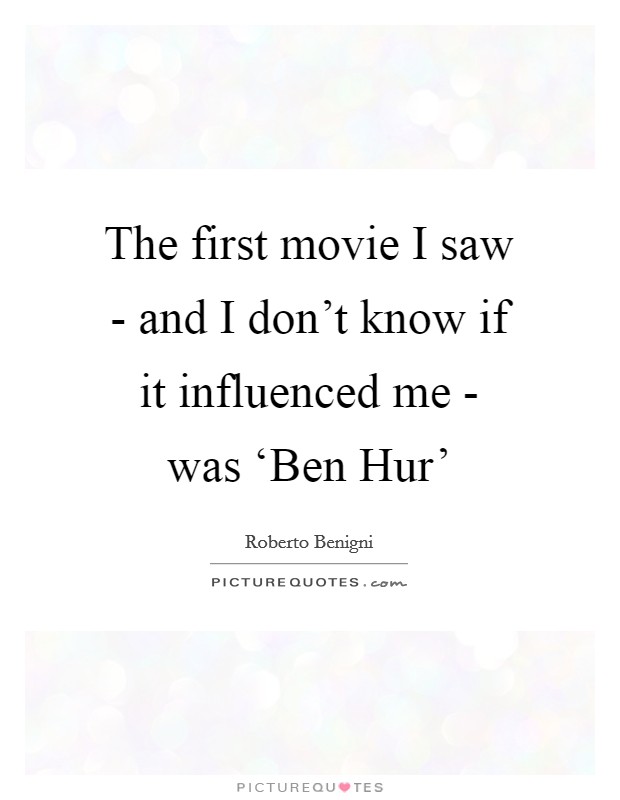 The first movie I saw - and I don't know if it influenced me - was ‘Ben Hur' Picture Quote #1