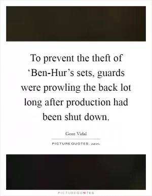 To prevent the theft of ‘Ben-Hur’s sets, guards were prowling the back lot long after production had been shut down Picture Quote #1