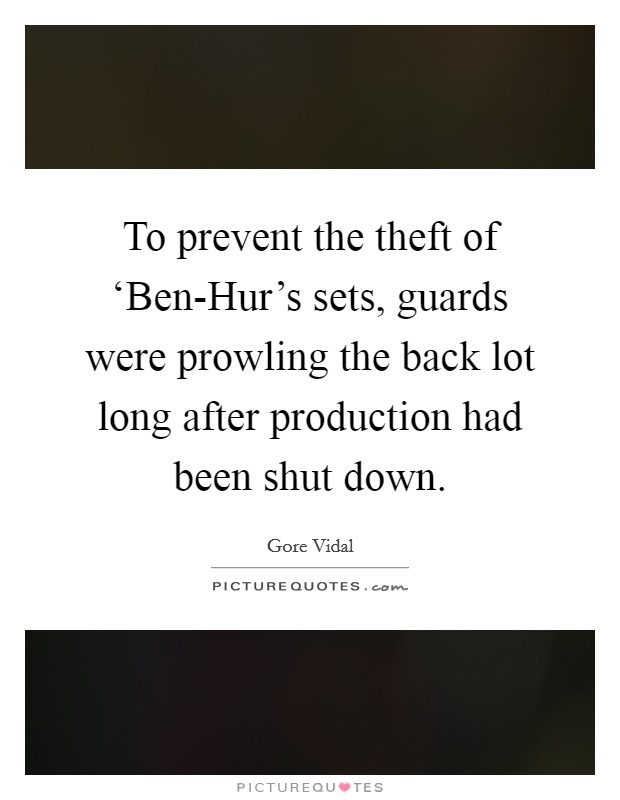 To prevent the theft of ‘Ben-Hur's sets, guards were prowling the back lot long after production had been shut down. Picture Quote #1