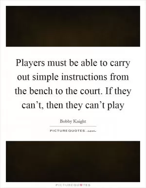 Players must be able to carry out simple instructions from the bench to the court. If they can’t, then they can’t play Picture Quote #1