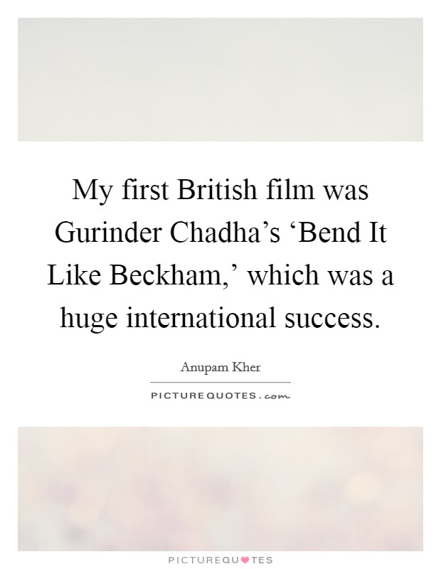 My first British film was Gurinder Chadha's ‘Bend It Like Beckham,' which was a huge international success. Picture Quote #1
