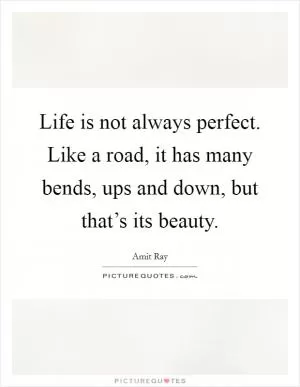 Life is not always perfect. Like a road, it has many bends, ups and down, but that’s its beauty Picture Quote #1