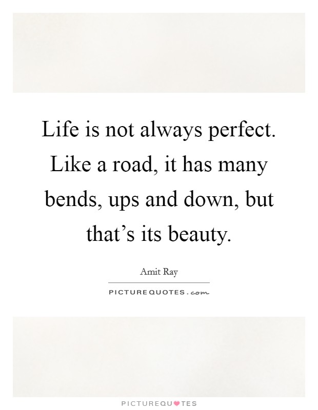 Life is not always perfect. Like a road, it has many bends, ups and down, but that's its beauty. Picture Quote #1