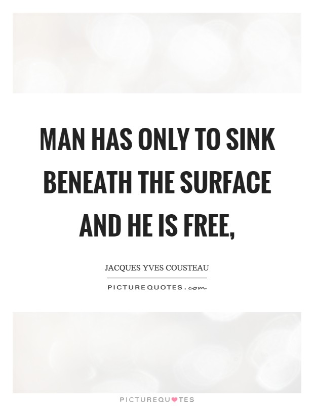 Man has only to sink beneath the surface and he is free, Picture Quote #1