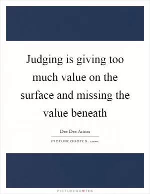 Judging is giving too much value on the surface and missing the value beneath Picture Quote #1