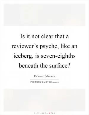 Is it not clear that a reviewer’s psyche, like an iceberg, is seven-eighths beneath the surface? Picture Quote #1