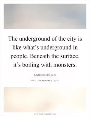 The underground of the city is like what’s underground in people. Beneath the surface, it’s boiling with monsters Picture Quote #1