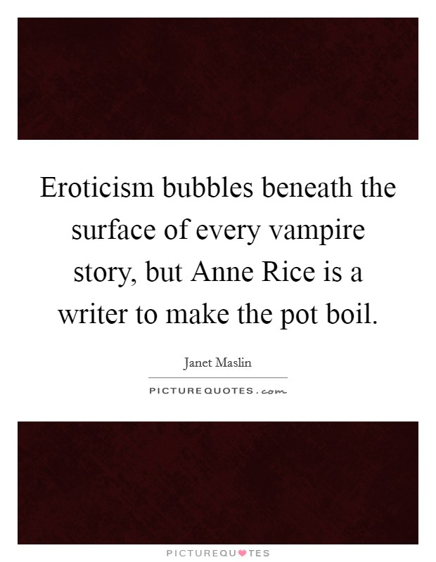 Eroticism bubbles beneath the surface of every vampire story, but Anne Rice is a writer to make the pot boil. Picture Quote #1