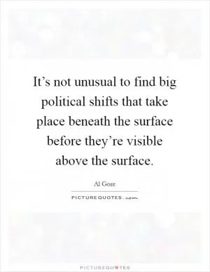 It’s not unusual to find big political shifts that take place beneath the surface before they’re visible above the surface Picture Quote #1