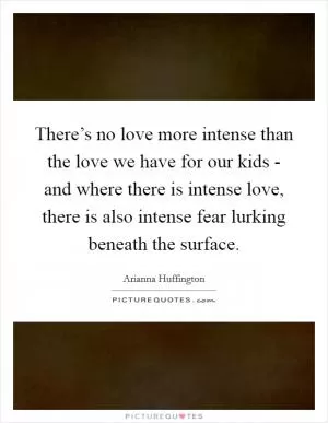 There’s no love more intense than the love we have for our kids - and where there is intense love, there is also intense fear lurking beneath the surface Picture Quote #1