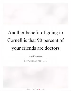 Another benefit of going to Cornell is that 90 percent of your friends are doctors Picture Quote #1