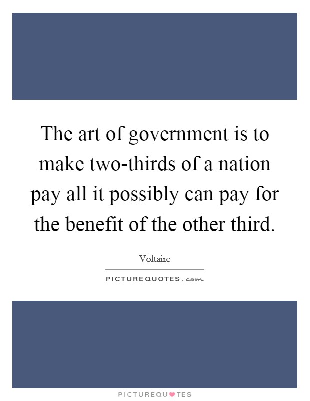 The art of government is to make two-thirds of a nation pay all it possibly can pay for the benefit of the other third. Picture Quote #1