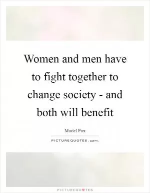 Women and men have to fight together to change society - and both will benefit Picture Quote #1