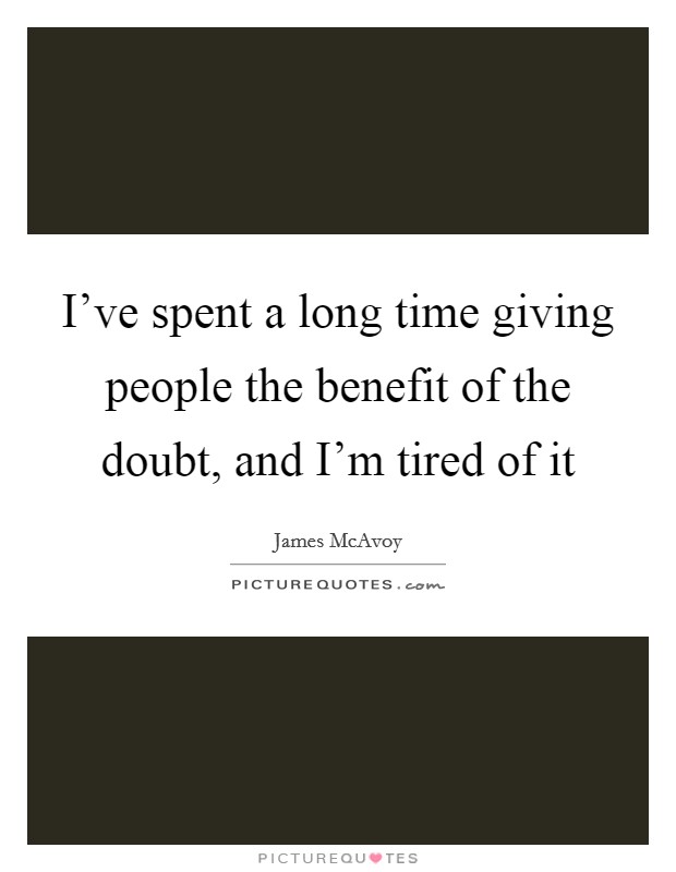 I've spent a long time giving people the benefit of the doubt, and I'm tired of it Picture Quote #1