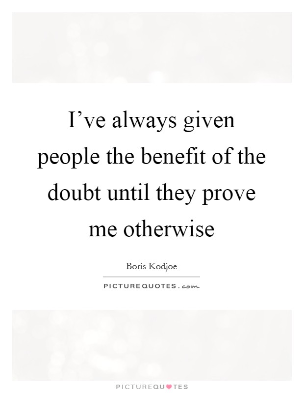 I've always given people the benefit of the doubt until they prove me otherwise Picture Quote #1