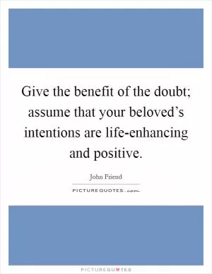 Give the benefit of the doubt; assume that your beloved’s intentions are life-enhancing and positive Picture Quote #1