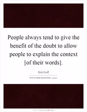 People always tend to give the benefit of the doubt to allow people to explain the context [of their words] Picture Quote #1