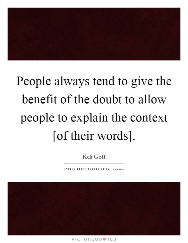 People always tend to give the benefit of the doubt to allow people to explain the context [of their words]. Picture Quote #1