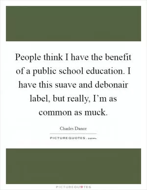 People think I have the benefit of a public school education. I have this suave and debonair label, but really, I’m as common as muck Picture Quote #1