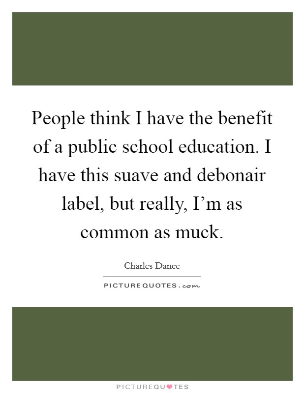 People think I have the benefit of a public school education. I have this suave and debonair label, but really, I'm as common as muck. Picture Quote #1