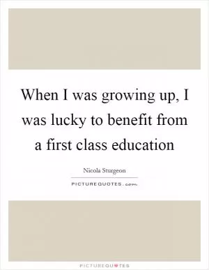 When I was growing up, I was lucky to benefit from a first class education Picture Quote #1