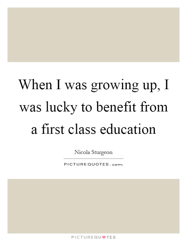 When I was growing up, I was lucky to benefit from a first class education Picture Quote #1