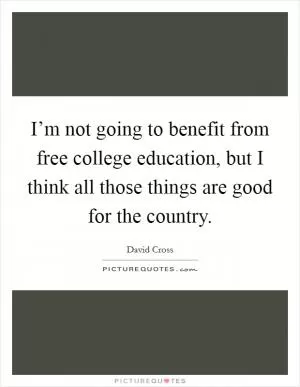 I’m not going to benefit from free college education, but I think all those things are good for the country Picture Quote #1