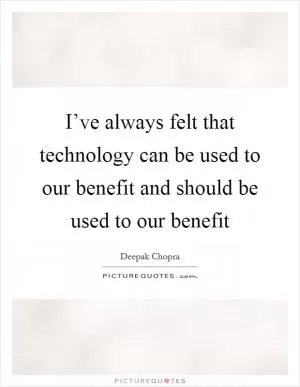 I’ve always felt that technology can be used to our benefit and should be used to our benefit Picture Quote #1
