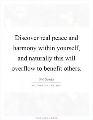 Discover real peace and harmony within yourself, and naturally this will overflow to benefit others Picture Quote #1