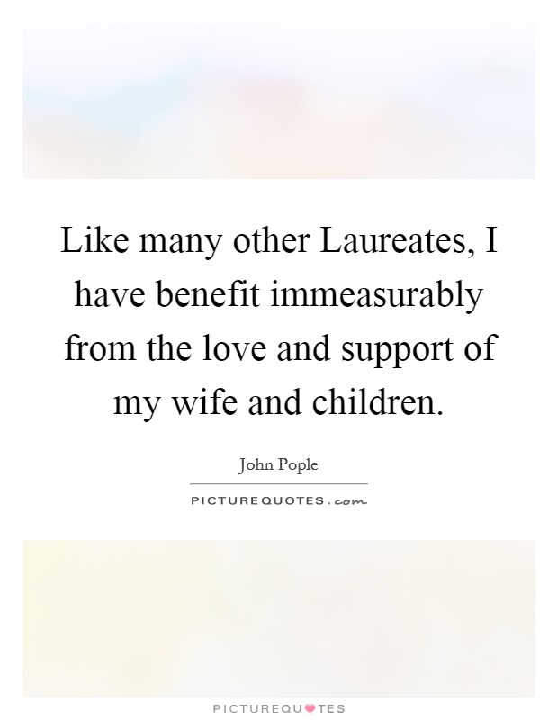 Like many other Laureates, I have benefit immeasurably from the love and support of my wife and children. Picture Quote #1