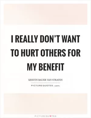 I really don’t want to hurt others for my benefit Picture Quote #1