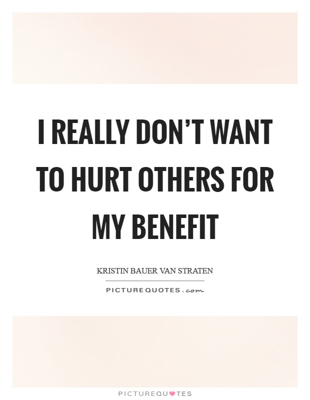 I really don't want to hurt others for my benefit Picture Quote #1