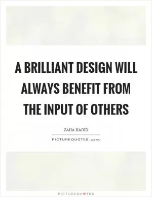 A brilliant design will always benefit from the input of others Picture Quote #1