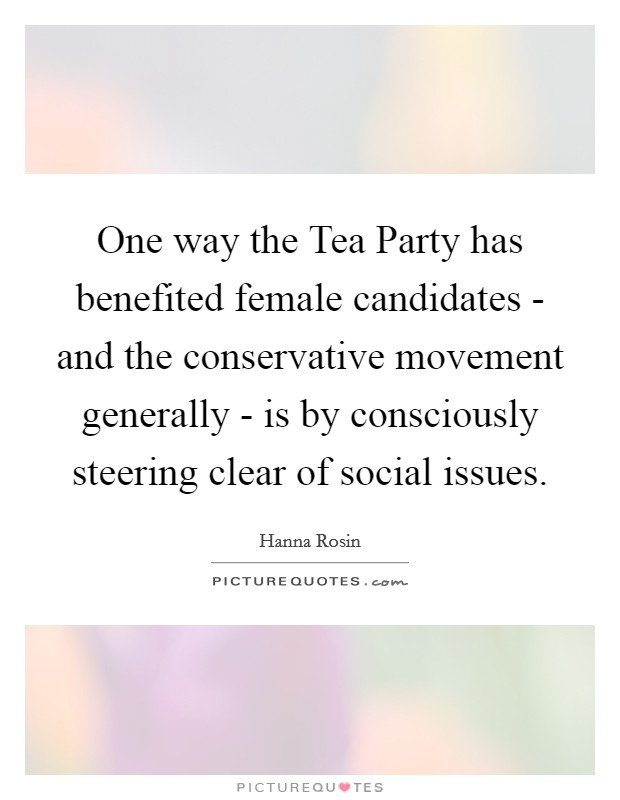 One way the Tea Party has benefited female candidates - and the conservative movement generally - is by consciously steering clear of social issues. Picture Quote #1