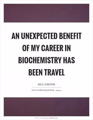 An unexpected benefit of my career in biochemistry has been travel Picture Quote #1