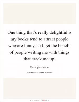One thing that’s really delightful is my books tend to attract people who are funny, so I get the benefit of people writing me with things that crack me up Picture Quote #1