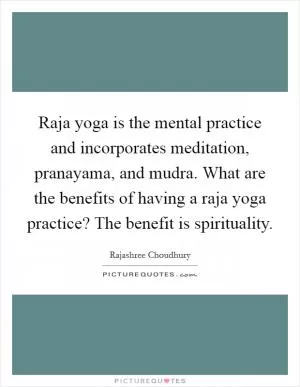 Raja yoga is the mental practice and incorporates meditation, pranayama, and mudra. What are the benefits of having a raja yoga practice? The benefit is spirituality Picture Quote #1