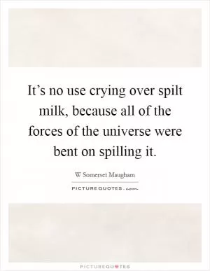 It’s no use crying over spilt milk, because all of the forces of the universe were bent on spilling it Picture Quote #1