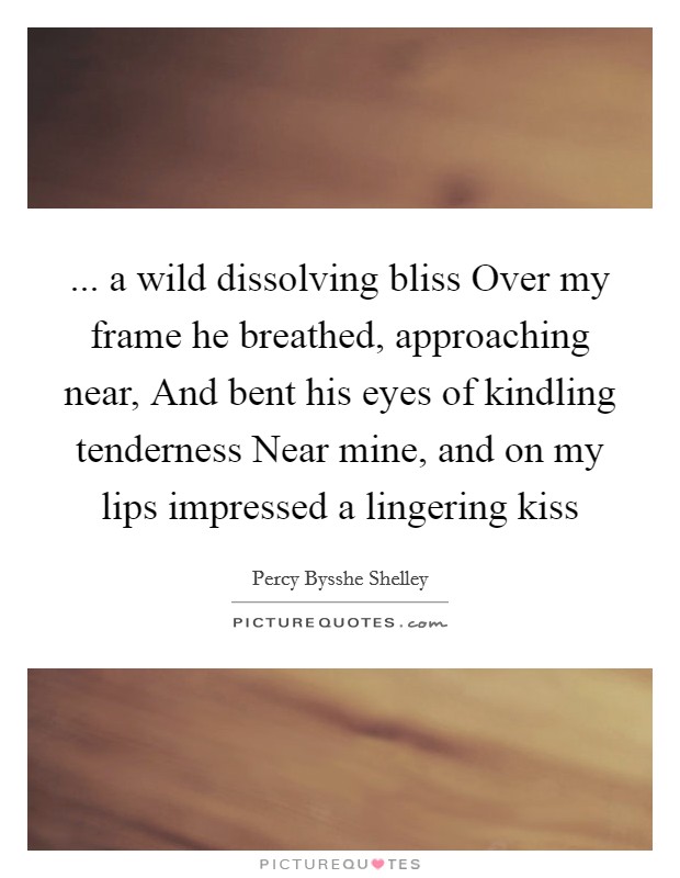... a wild dissolving bliss Over my frame he breathed, approaching near, And bent his eyes of kindling tenderness Near mine, and on my lips impressed a lingering kiss Picture Quote #1