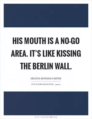 His mouth is a no-go area. It’s like kissing the Berlin Wall Picture Quote #1