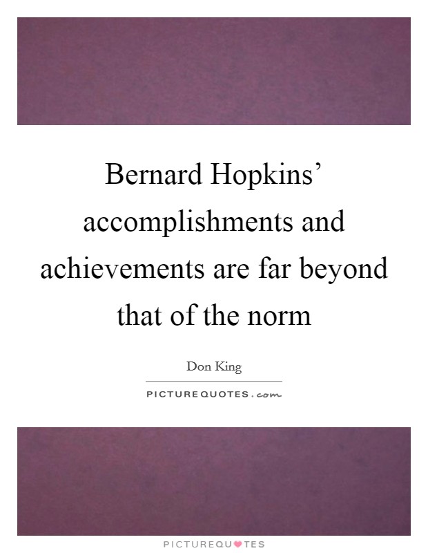 Bernard Hopkins' accomplishments and achievements are far beyond that of the norm Picture Quote #1