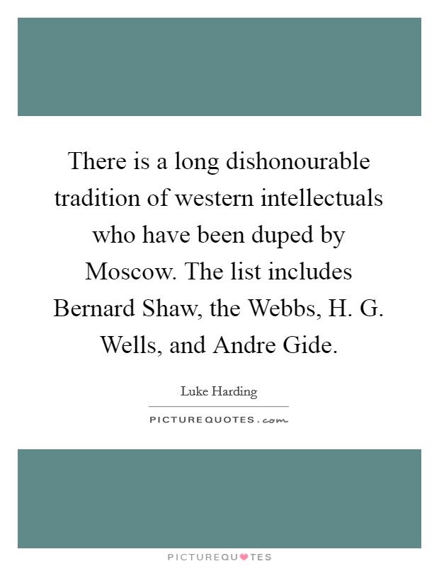 There is a long dishonourable tradition of western intellectuals who have been duped by Moscow. The list includes Bernard Shaw, the Webbs, H. G. Wells, and Andre Gide. Picture Quote #1