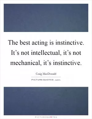 The best acting is instinctive. It’s not intellectual, it’s not mechanical, it’s instinctive Picture Quote #1