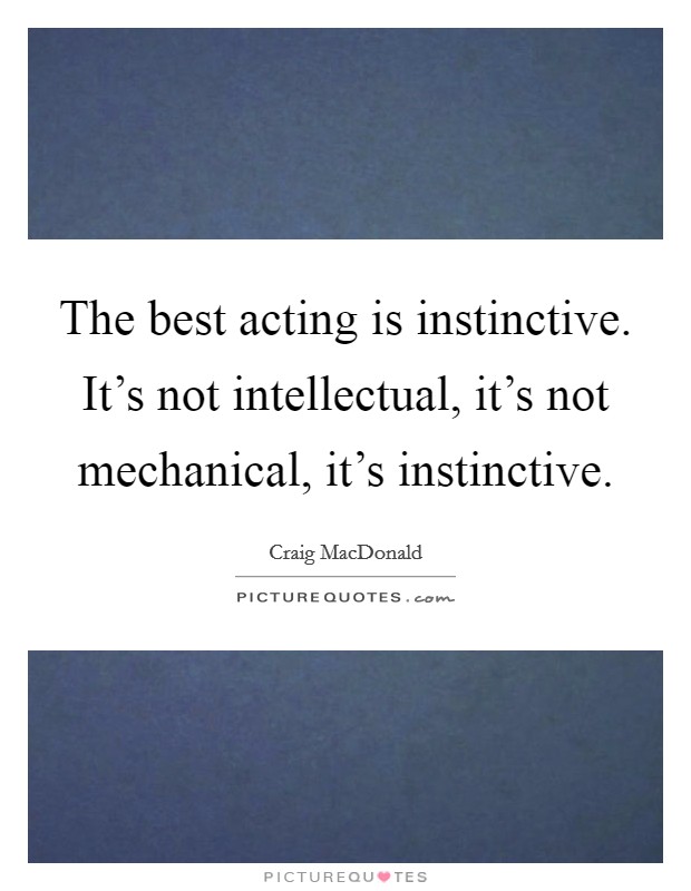 The best acting is instinctive. It's not intellectual, it's not mechanical, it's instinctive. Picture Quote #1