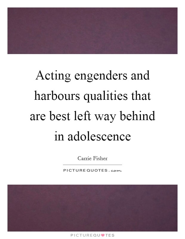 Acting engenders and harbours qualities that are best left way behind in adolescence Picture Quote #1