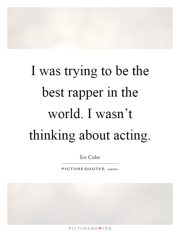 I was trying to be the best rapper in the world. I wasn't thinking about acting. Picture Quote #1