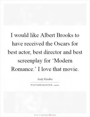 I would like Albert Brooks to have received the Oscars for best actor, best director and best screenplay for ‘Modern Romance.’ I love that movie Picture Quote #1