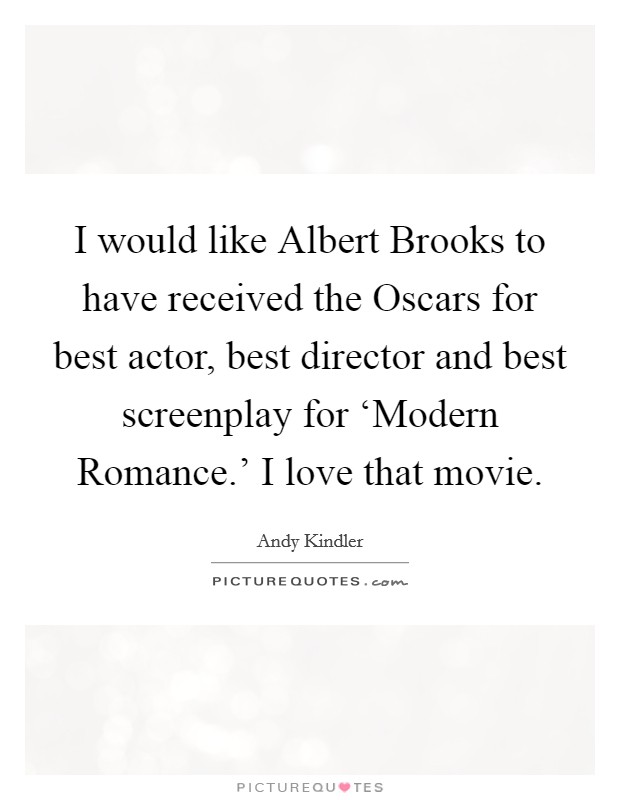 I would like Albert Brooks to have received the Oscars for best actor, best director and best screenplay for ‘Modern Romance.' I love that movie. Picture Quote #1